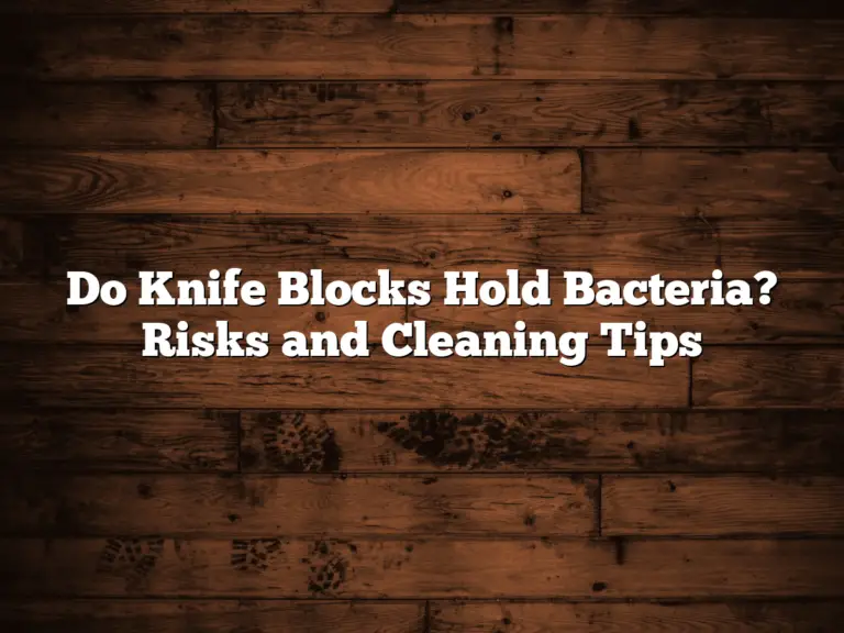 Do Knife Blocks Hold Bacteria? Risks and Cleaning Tips