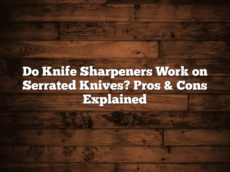 Do Knife Sharpeners Work on Serrated Knives? Pros & Cons Explained