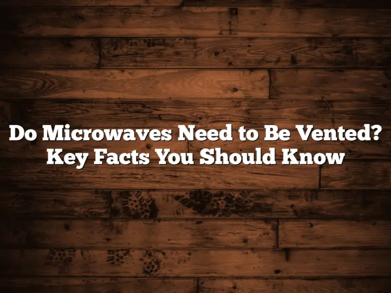 Do Microwaves Need to Be Vented? Key Facts You Should Know