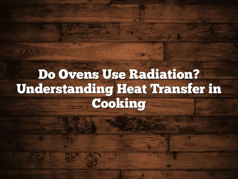 Do Ovens Use Radiation? Understanding Heat Transfer in Cooking