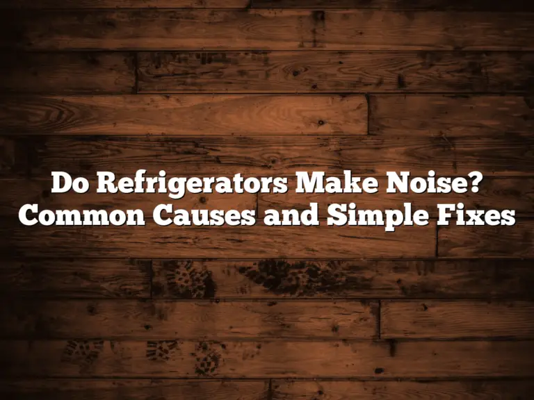 Do Refrigerators Make Noise? Common Causes and Simple Fixes