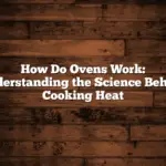 How Do Ovens Work: Understanding the Science Behind Cooking Heat