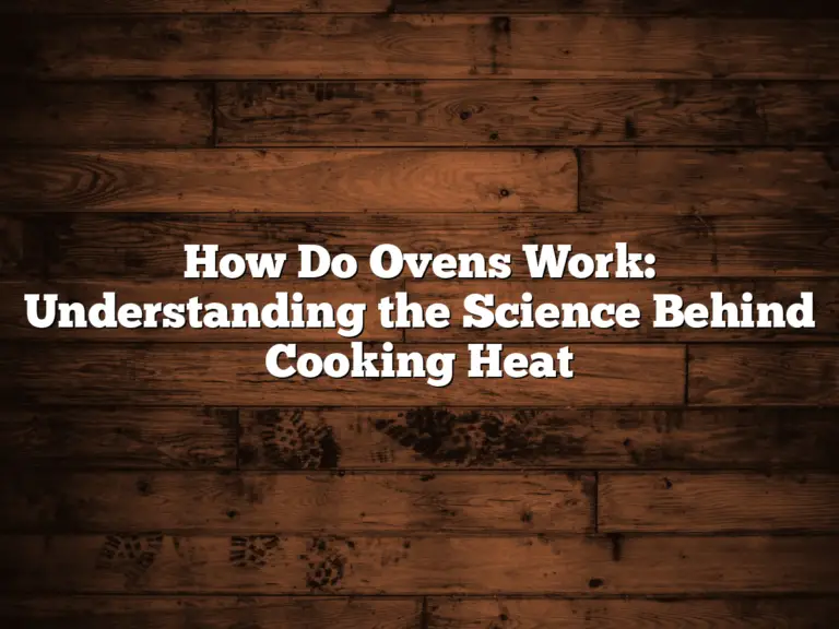 How Do Ovens Work: Understanding the Science Behind Cooking Heat