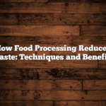 How Food Processing Reduces Waste: Techniques and Benefits