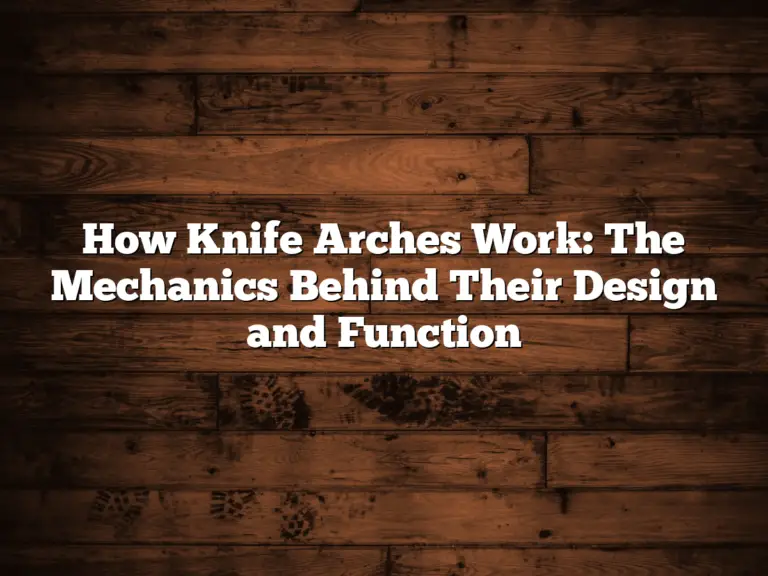 How Knife Arches Work: The Mechanics Behind Their Design and Function