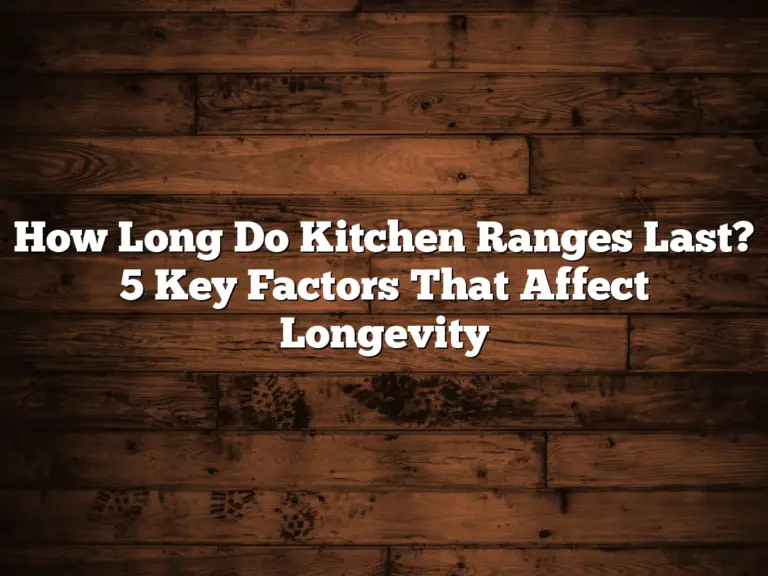 How Long Do Kitchen Ranges Last? 5 Key Factors That Affect Longevity