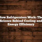 How Refrigerators Work: The Science Behind Cooling and Energy Efficiency