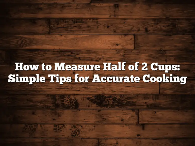 How to Measure Half of 2 Cups: Simple Tips for Accurate Cooking