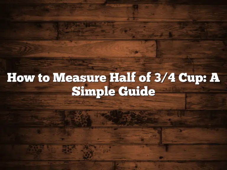 How to Measure Half of 3/4 Cup: A Simple Guide