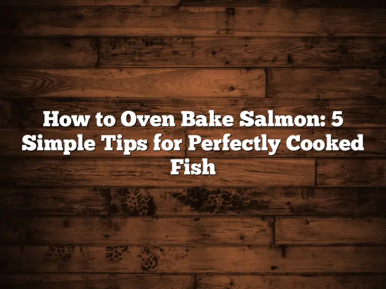 How to Oven Bake Salmon: 5 Simple Tips for Perfectly Cooked Fish