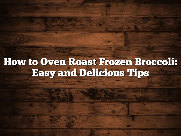 How to Oven Roast Frozen Broccoli: Easy and Delicious Tips