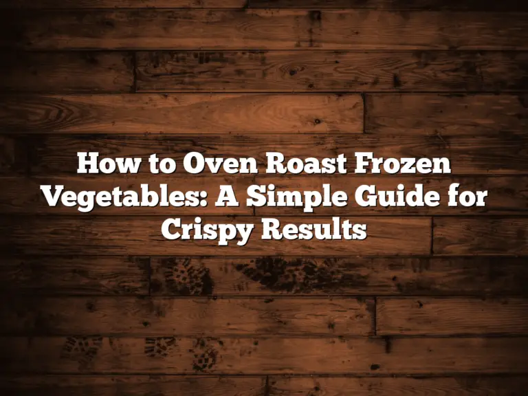 How to Oven Roast Frozen Vegetables: A Simple Guide for Crispy Results