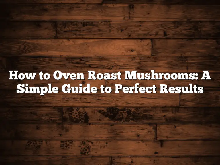 How to Oven Roast Mushrooms: A Simple Guide to Perfect Results