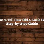 How to Tell How Old a Knife Is: A Step-by-Step Guide