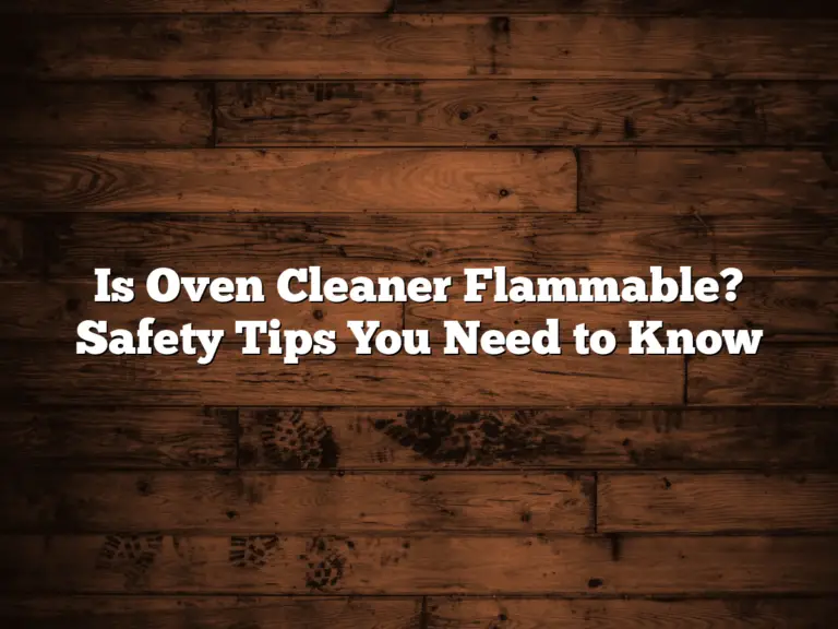 Is Oven Cleaner Flammable? Safety Tips You Need to Know