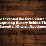 Who Invented the Oven First? The Surprising History Behind This Essential Kitchen Appliance