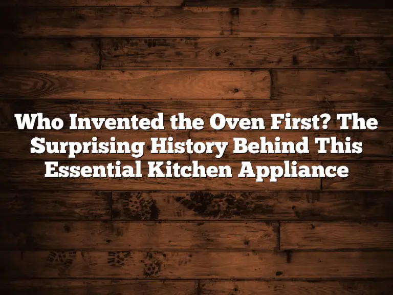 Who Invented the Oven First? The Surprising History Behind This Essential Kitchen Appliance