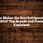 Who Makes the Best Refrigerators in 2024? Top Brands and Features Explained