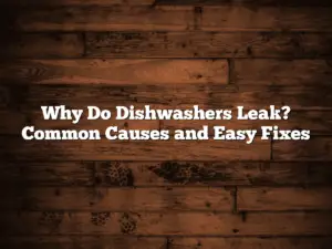 Why Do Dishwashers Leak? Common Causes and Easy Fixes