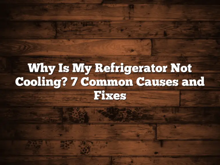 Why Is My Refrigerator Not Cooling? 7 Common Causes and Fixes