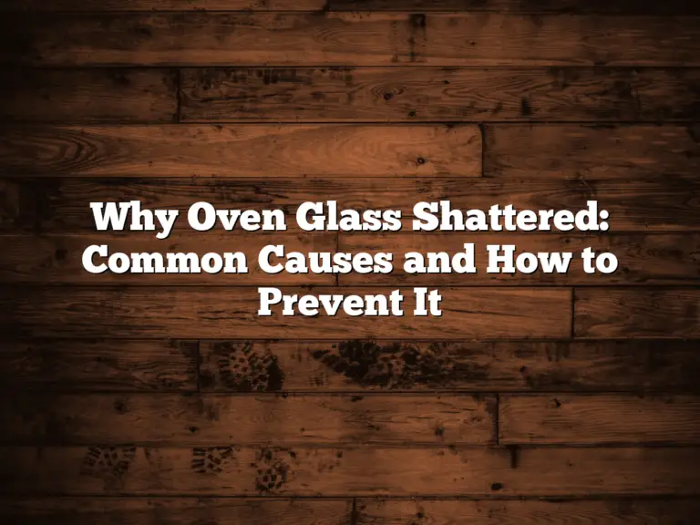 Why Oven Glass Shattered: Common Causes and How to Prevent It