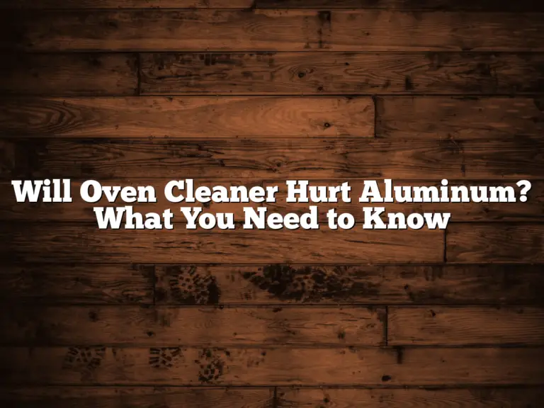 Will Oven Cleaner Hurt Aluminum? What You Need to Know