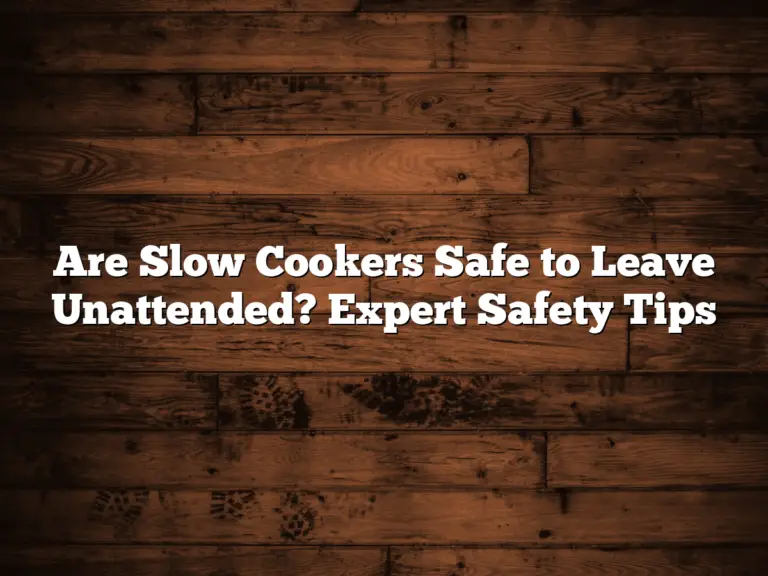 Are Slow Cookers Safe to Leave Unattended? Expert Safety Tips