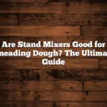 Are Stand Mixers Good for Kneading Dough? The Ultimate Guide