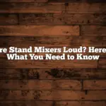 Are Stand Mixers Loud? Here’s What You Need to Know