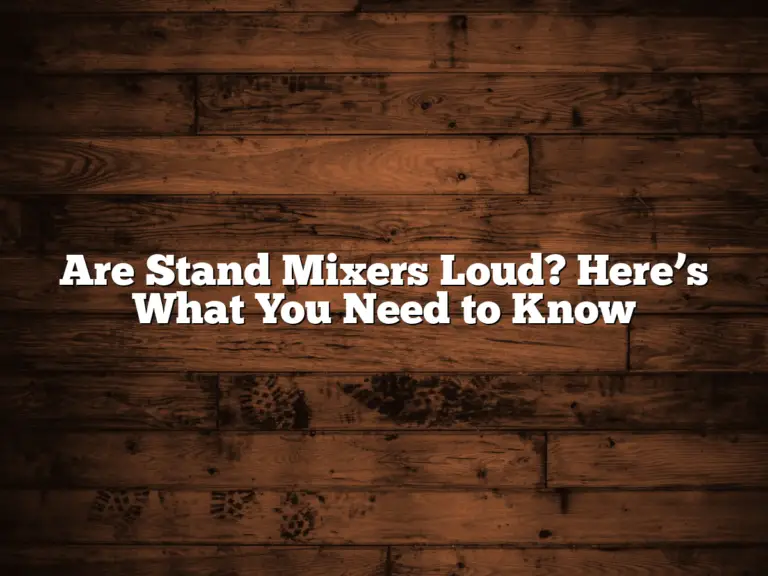 Are Stand Mixers Loud? Here’s What You Need to Know