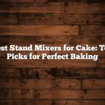 Best Stand Mixers for Cake: Top Picks for Perfect Baking