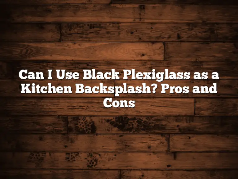 Can I Use Black Plexiglass as a Kitchen Backsplash? Pros and Cons