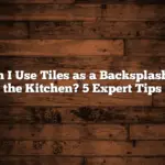 Can I Use Tiles as a Backsplash in the Kitchen? 5 Expert Tips