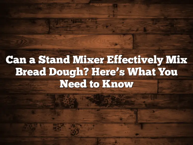 Can a Stand Mixer Effectively Mix Bread Dough? Here’s What You Need to Know