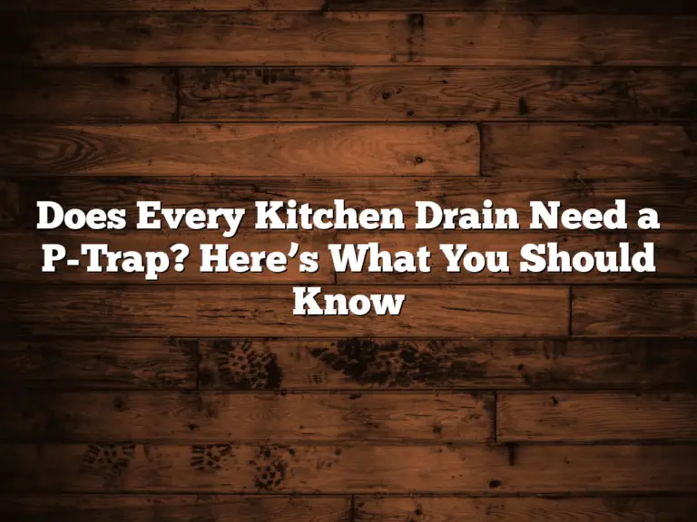 Does Every Kitchen Drain Need a P-Trap? Here’s What You Should Know