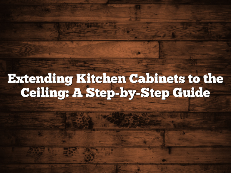 Extending Kitchen Cabinets to the Ceiling: A Step-by-Step Guide