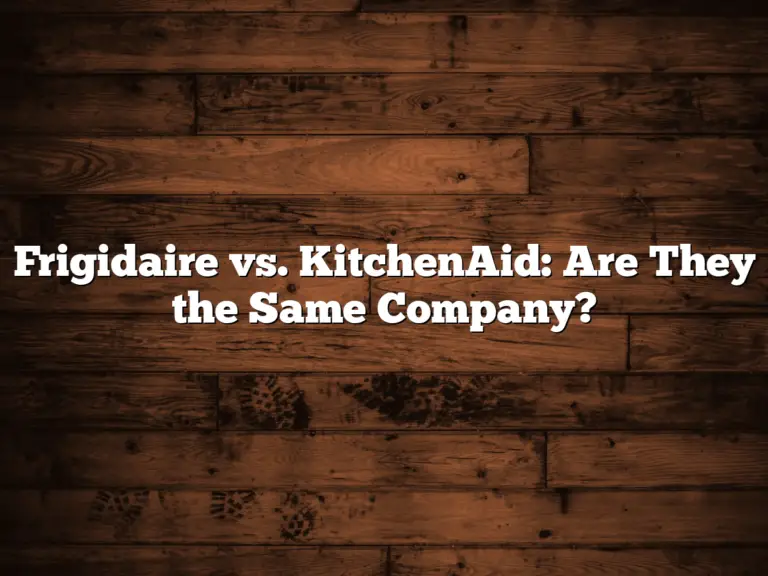 Frigidaire vs. KitchenAid: Are They the Same Company?