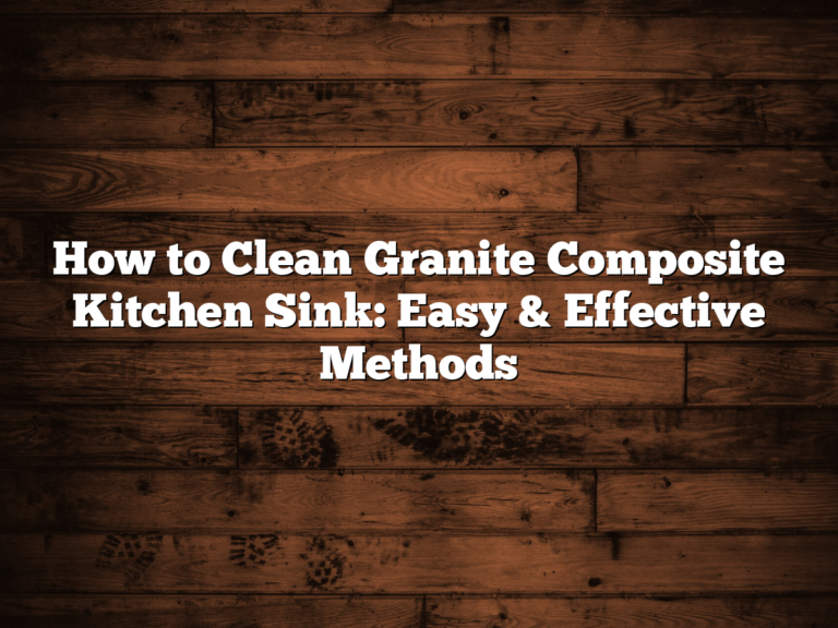 How to Clean Granite Composite Kitchen Sink: Easy & Effective Methods