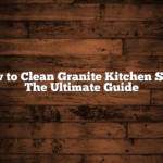 How to Clean Granite Kitchen Sink: The Ultimate Guide