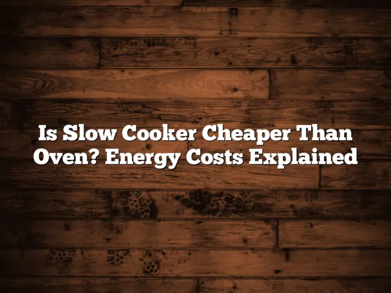 Is Slow Cooker Cheaper Than Oven? Energy Costs Explained