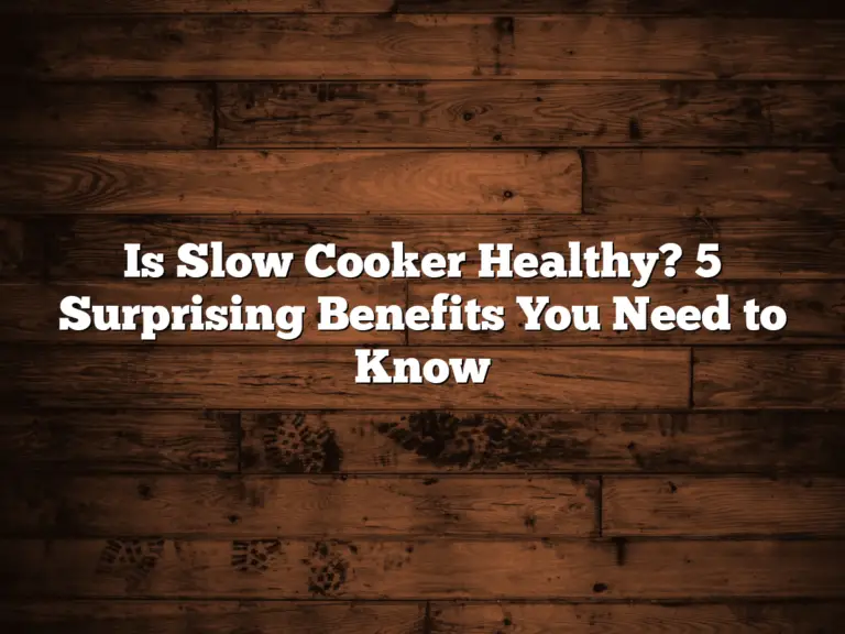 Is Slow Cooker Healthy? 5 Surprising Benefits You Need to Know