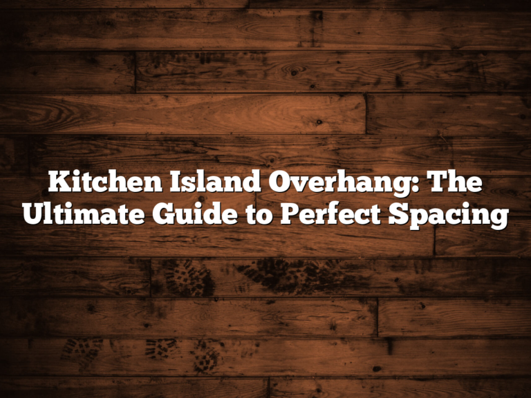 Kitchen Island Overhang: The Ultimate Guide to Perfect Spacing