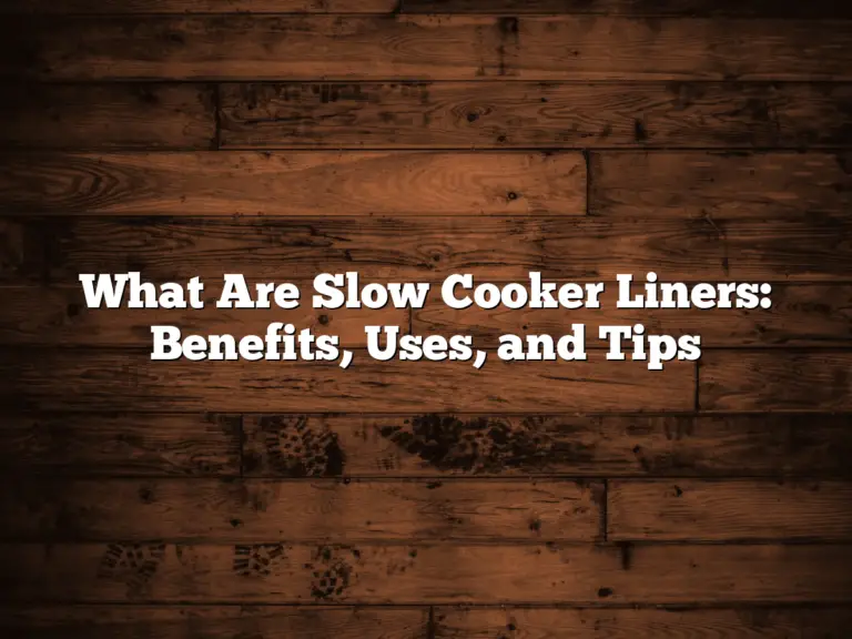 What Are Slow Cooker Liners: Benefits, Uses, and Tips