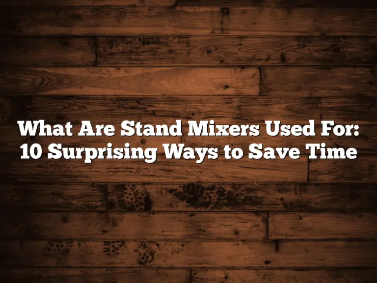 What Are Stand Mixers Used For: 10 Surprising Ways to Save Time