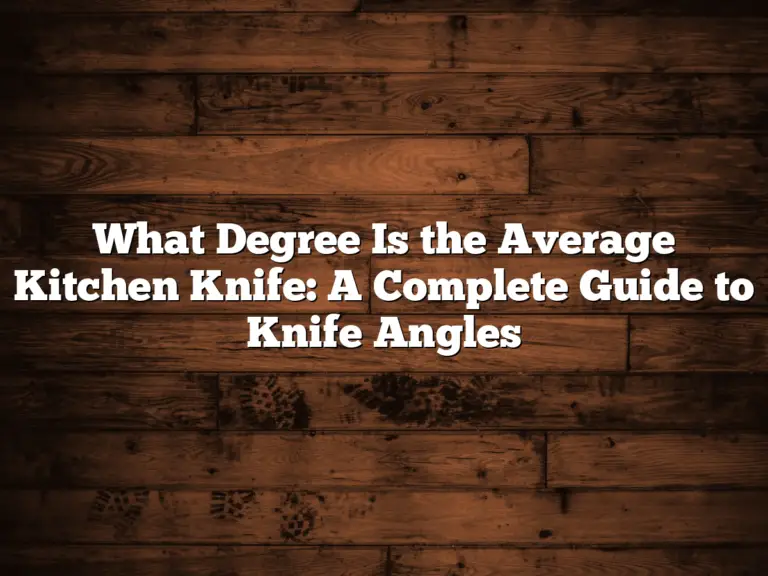 What Degree Is the Average Kitchen Knife: A Complete Guide to Knife Angles