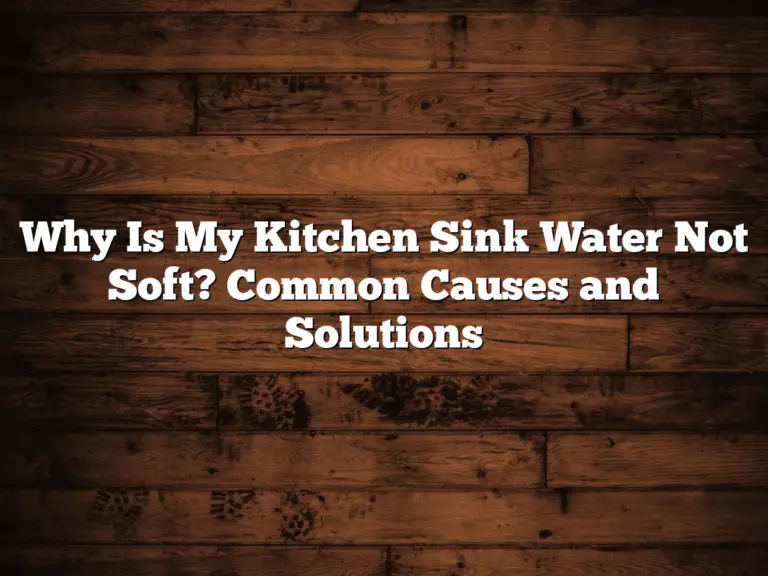 Why Is My Kitchen Sink Water Not Soft? Common Causes and Solutions