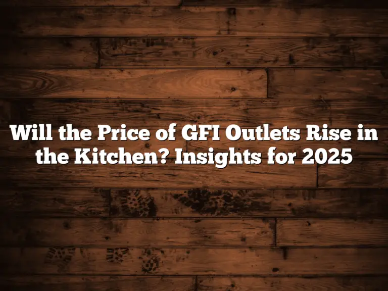 Will the Price of GFI Outlets Rise in the Kitchen? Insights for 2025