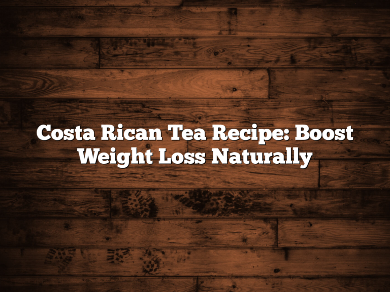 Costa Rican Tea Recipe: Boost Weight Loss Naturally