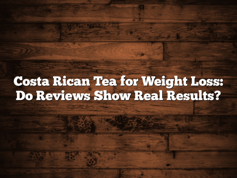 Costa Rican Tea for Weight Loss: Do Reviews Show Real Results?