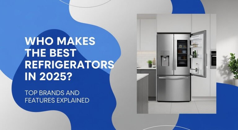 Who Makes the Best Refrigerators in 2025? Top Brands and Features Explained